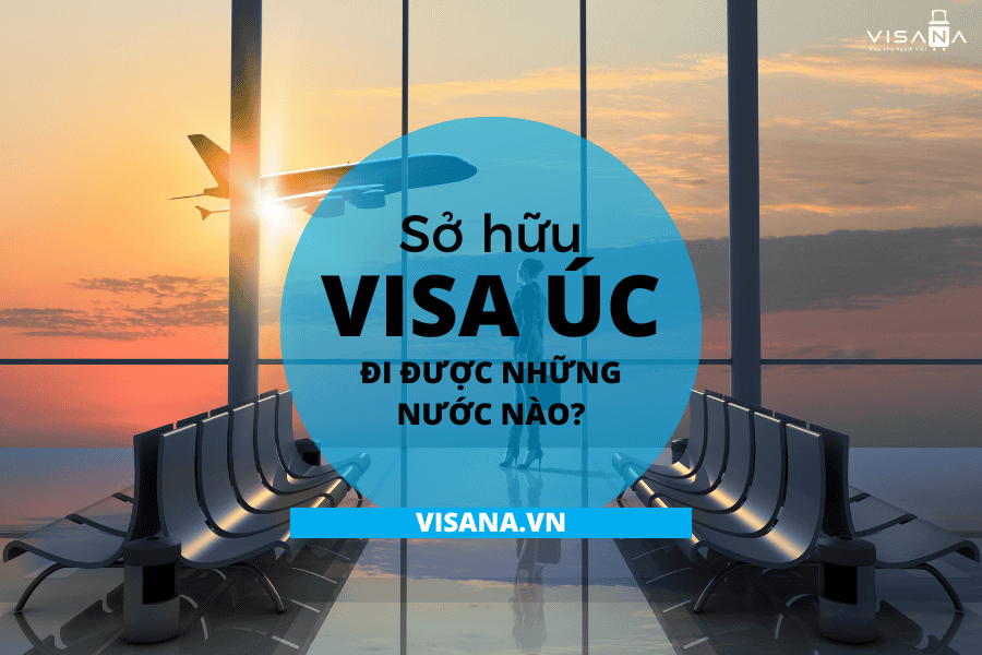 Sở hữu visa Úc đi được những nước nào? Danh sách mới và đầy đủ nhất